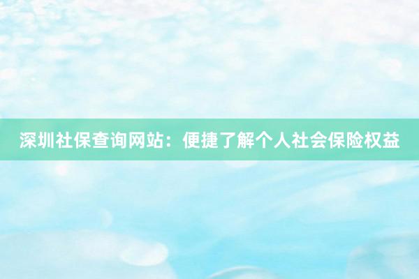 深圳社保查询网站：便捷了解个人社会保险权益