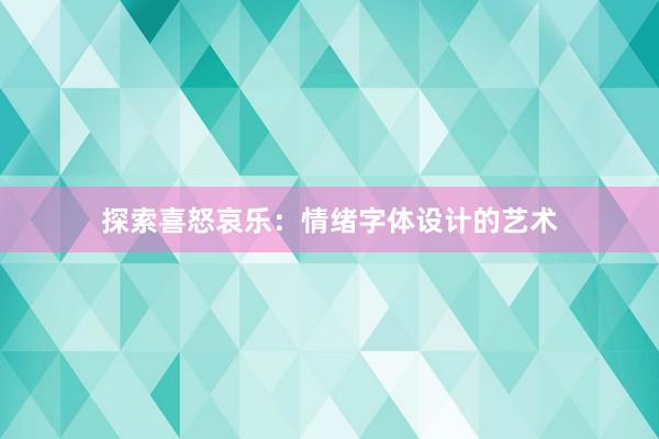 探索喜怒哀乐：情绪字体设计的艺术